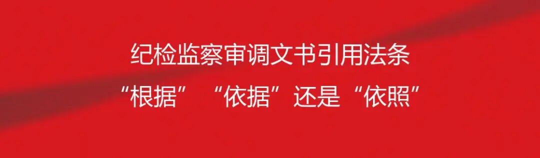 纪检监察审查调查文书引用法条，使用“根据”“依据”还是“依照”？